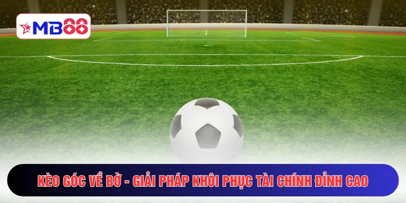 Kèo góc về bờ - Giải pháp khôi phục tài chính đỉnh cao