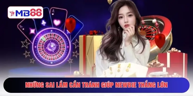 Những sai lầm cần tránh giúp newbie thắng lớn